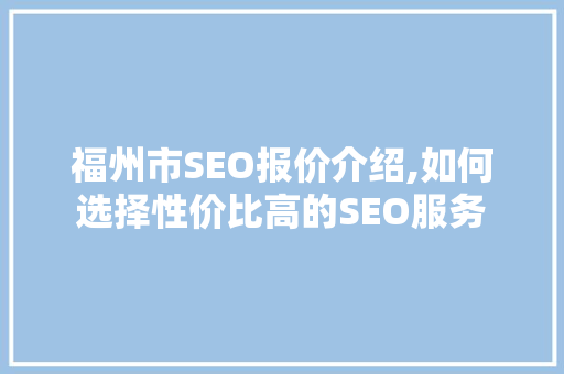 福州市SEO报价介绍,如何选择性价比高的SEO服务 搜狗优化 福州市SEO报价介绍,如何选择性价比高的SEO服务 搜狗优化