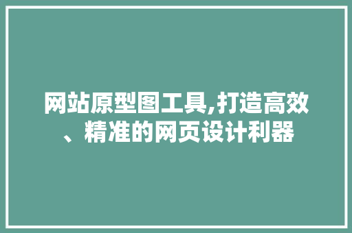 网站原型图工具,打造高效、精准的网页设计利器 网站原型图工具,打造高效、精准的网页设计利器 seo技术