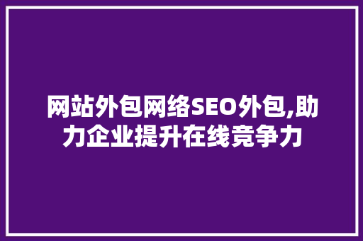 网站外包网络SEO外包,助力企业提升在线竞争力 AI技术学习