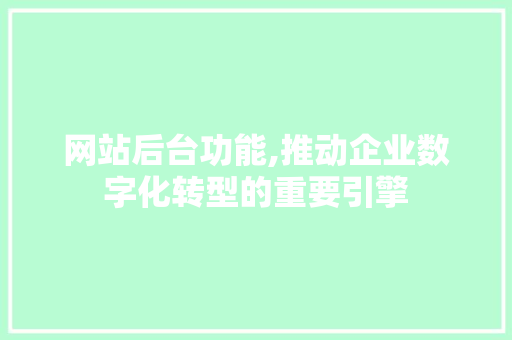 网站后台功能,推动企业数字化转型的重要引擎