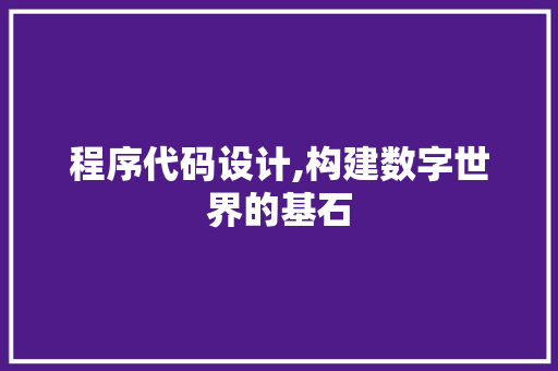 程序代码设计,构建数字世界的基石 程序代码设计,构建数字世界的基石 百度算法