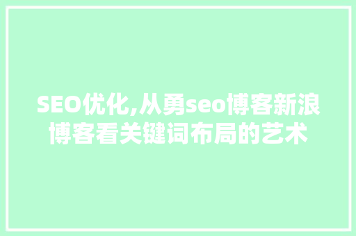 SEO优化,从勇seo博客新浪博客看关键词布局的艺术