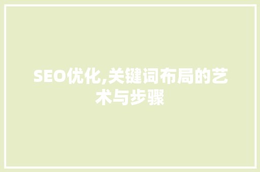 SEO优化,关键词布局的艺术与步骤