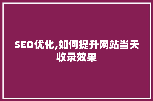 SEO优化,如何提升网站当天收录效果