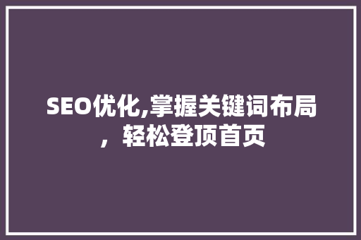 SEO优化,掌握关键词布局，轻松登顶首页 网站优化