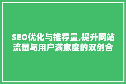 SEO优化与推荐量,提升网站流量与用户满意度的双剑合璧