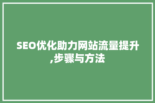 SEO优化助力网站流量提升,步骤与方法 头条优化