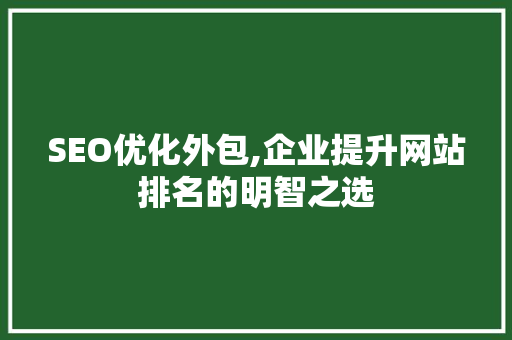 SEO优化外包,企业提升网站排名的明智之选