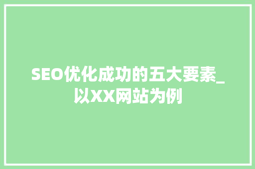 SEO优化成功的五大要素_以XX网站为例 百度算法