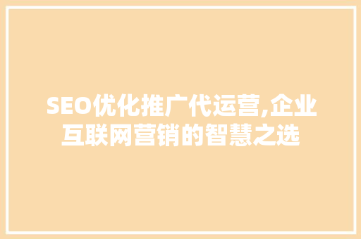 SEO优化推广代运营,企业互联网营销的智慧之选 英文谷歌算法