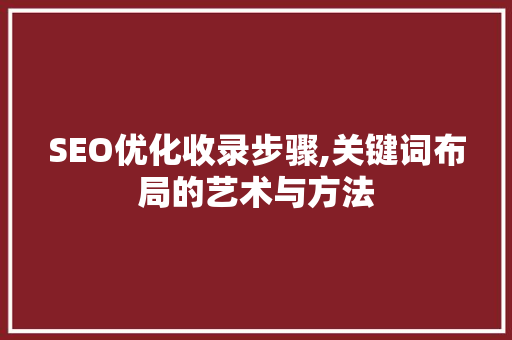 SEO优化收录步骤,关键词布局的艺术与方法