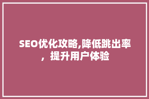 SEO优化攻略,降低跳出率，提升用户体验