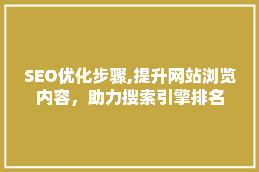 SEO优化步骤,提升网站浏览内容，助力搜索引擎排名