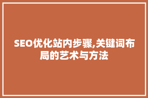 SEO优化站内步骤,关键词布局的艺术与方法