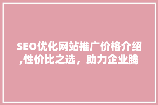SEO优化网站推广价格介绍,性价比之选，助力企业腾飞
