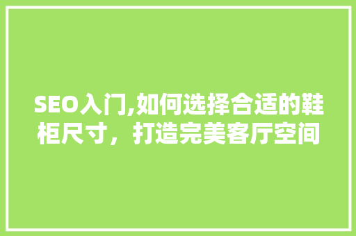 SEO入门,如何选择合适的鞋柜尺寸，打造完美客厅空间