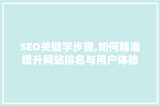 SEO关键字步骤,如何精准提升网站排名与用户体验