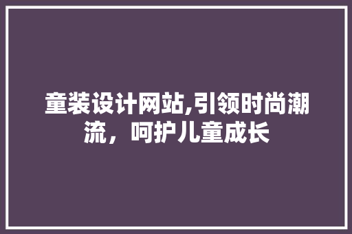 童装设计网站,引领时尚潮流，呵护儿童成长 童装设计网站,引领时尚潮流，呵护儿童成长 小程序开发