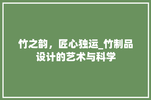 竹之韵，匠心独运_竹制品设计的艺术与科学 竹之韵，匠心独运_竹制品设计的艺术与科学 搜狗优化