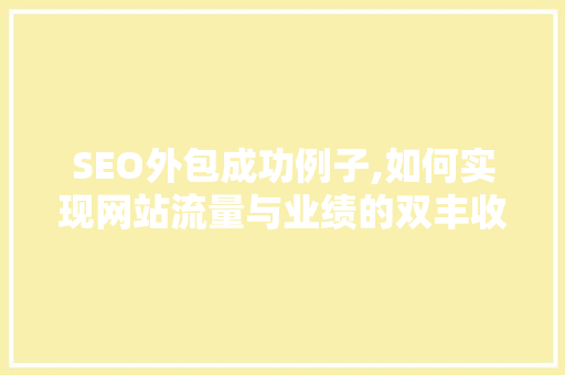 SEO外包成功例子,如何实现网站流量与业绩的双丰收