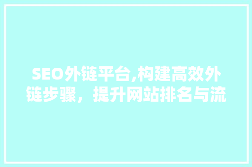 SEO外链平台,构建高效外链步骤，提升网站排名与流量 英文谷歌算法