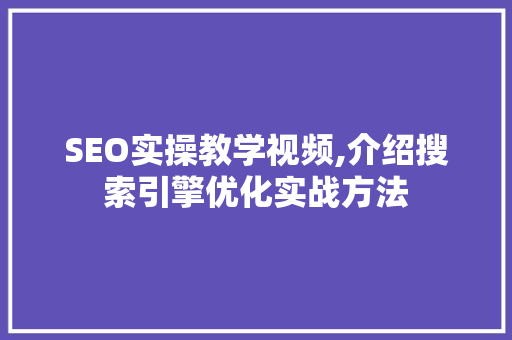 SEO实操教学视频,介绍搜索引擎优化实战方法