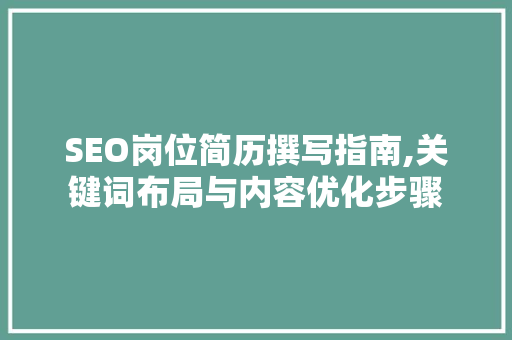 SEO岗位简历撰写指南,关键词布局与内容优化步骤 百度算法