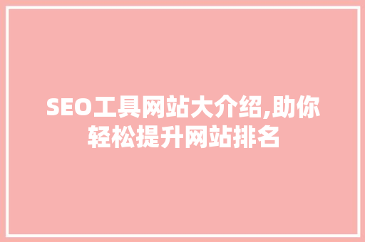 SEO工具网站大介绍,助你轻松提升网站排名