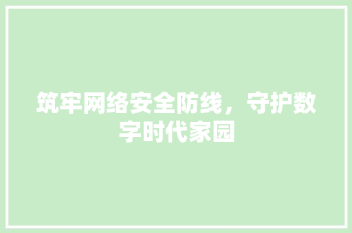 筑牢网络安全防线，守护数字时代家园 筑牢网络安全防线，守护数字时代家园 头条优化