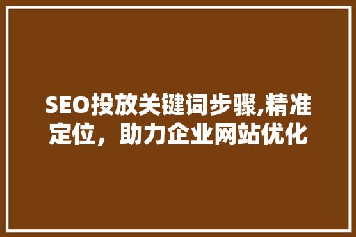 SEO投放关键词步骤,精准定位，助力企业网站优化