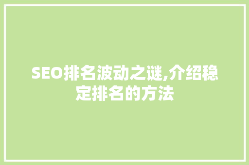 SEO排名波动之谜,介绍稳定排名的方法 网站优化