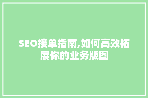 SEO接单指南,如何高效拓展你的业务版图