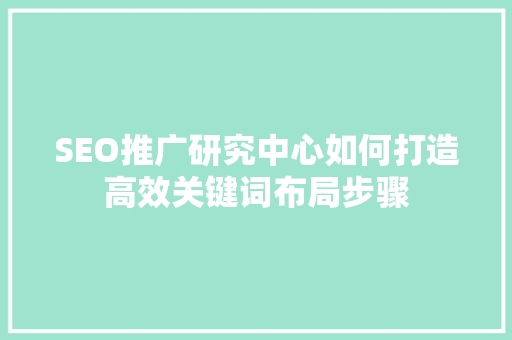 SEO推广研究中心如何打造高效关键词布局步骤