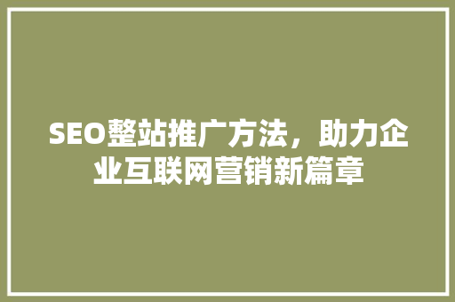 SEO整站推广方法，助力企业互联网营销新篇章