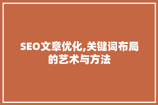 SEO文章优化,关键词布局的艺术与方法