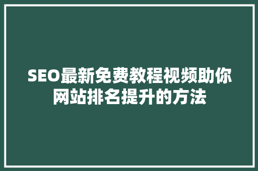 SEO最新免费教程视频助你网站排名提升的方法