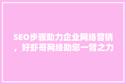 SEO步骤助力企业网络营销，好虾哥网络助您一臂之力