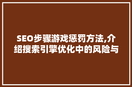 SEO步骤游戏惩罚方法,介绍搜索引擎优化中的风险与规避方法