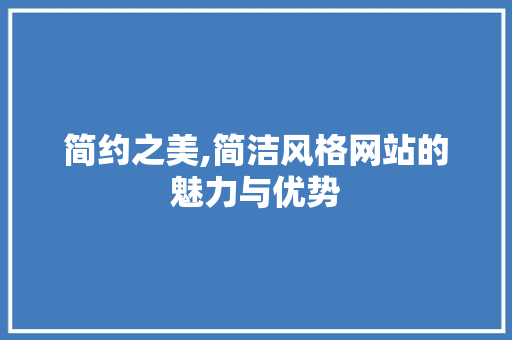 简约之美,简洁风格网站的魅力与优势 简约之美,简洁风格网站的魅力与优势 网站开发