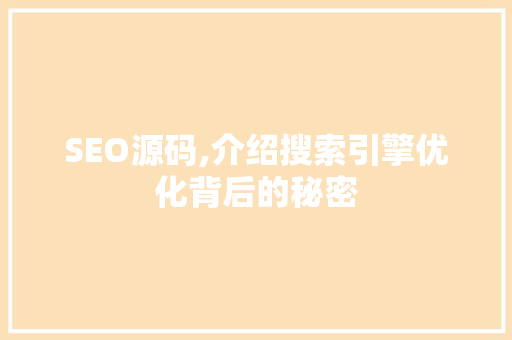 SEO源码,介绍搜索引擎优化背后的秘密