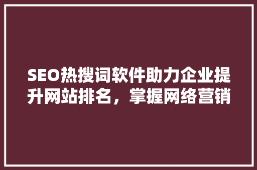 SEO热搜词软件助力企业提升网站排名，掌握网络营销先机