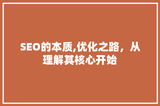 SEO的本质,优化之路，从理解其核心开始