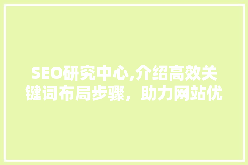 SEO研究中心,介绍高效关键词布局步骤，助力网站优化之路