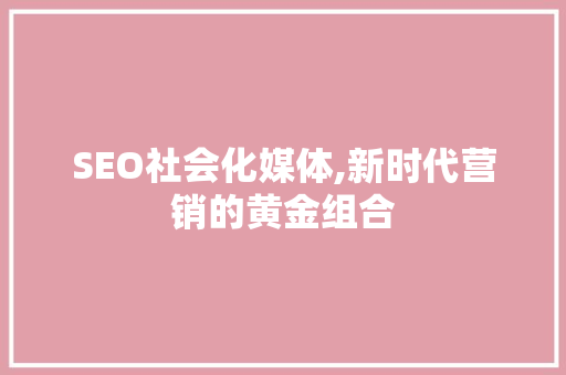 SEO社会化媒体,新时代营销的黄金组合
