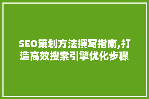 SEO策划方法撰写指南,打造高效搜索引擎优化步骤
