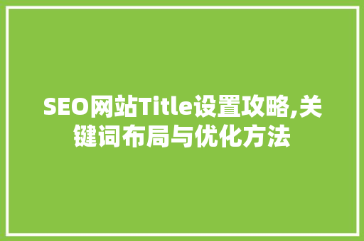 SEO网站Title设置攻略,关键词布局与优化方法