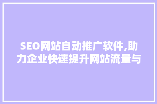 SEO网站自动推广软件,助力企业快速提升网站流量与转化率 网站优化