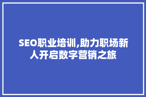 SEO职业培训,助力职场新人开启数字营销之旅 英文谷歌算法