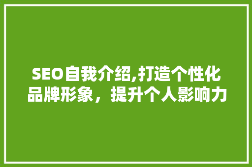 SEO自我介绍,打造个性化品牌形象，提升个人影响力