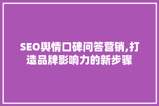 SEO舆情口碑问答营销,打造品牌影响力的新步骤